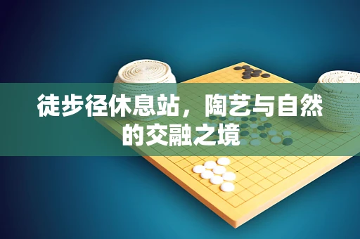 徒步径休息站，陶艺与自然的交融之境