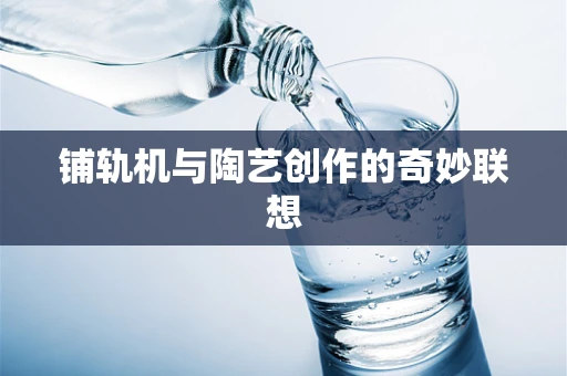 铺轨机与陶艺创作的奇妙联想