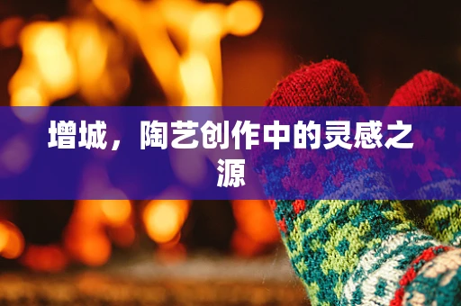 增城，陶艺创作中的灵感之源