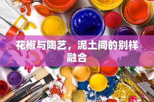 花椒与陶艺，泥土间的别样融合