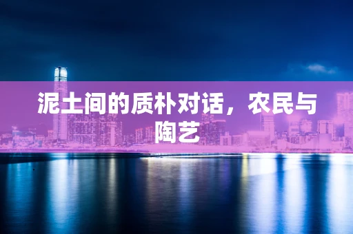 泥土间的质朴对话，农民与陶艺