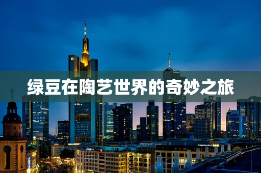 绿豆在陶艺世界的奇妙之旅