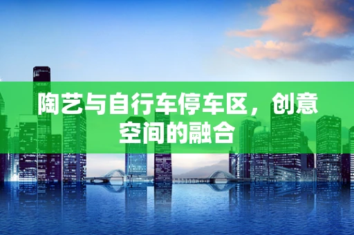 陶艺与自行车停车区，创意空间的融合