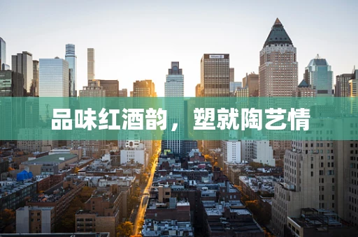 品味红酒韵，塑就陶艺情