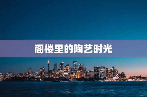 阁楼里的陶艺时光