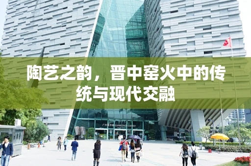 陶艺之韵，晋中窑火中的传统与现代交融