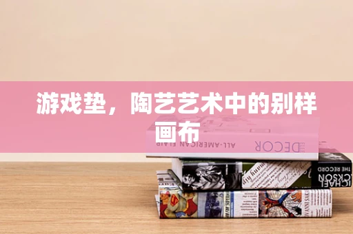 游戏垫，陶艺艺术中的别样画布