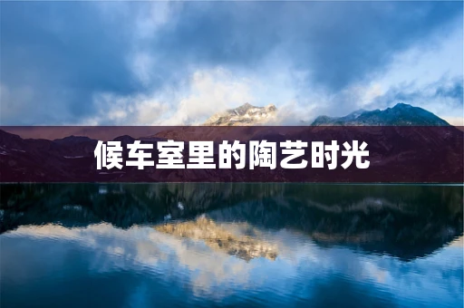 候车室里的陶艺时光
