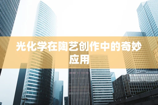 光化学在陶艺创作中的奇妙应用