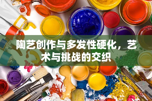 陶艺创作与多发性硬化，艺术与挑战的交织