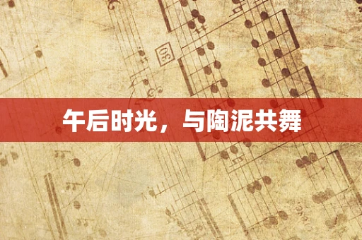 午后时光，与陶泥共舞