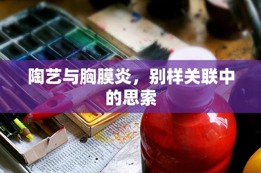 陶艺与胸膜炎，别样关联中的思索