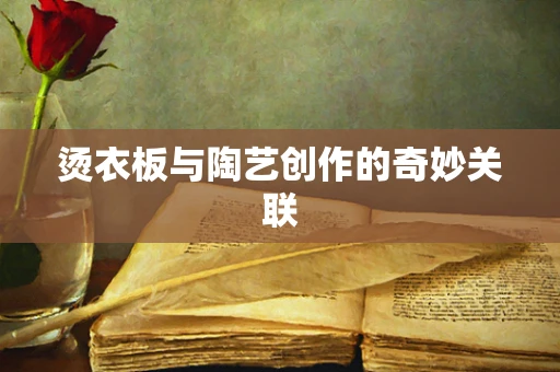 烫衣板与陶艺创作的奇妙关联