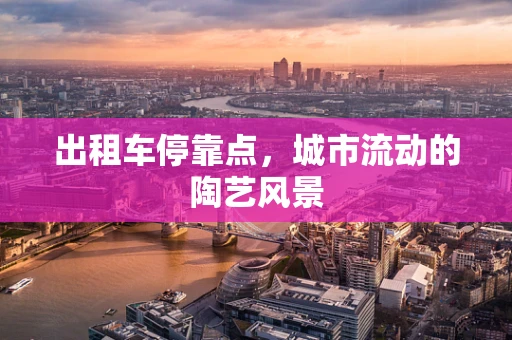 出租车停靠点，城市流动的陶艺风景