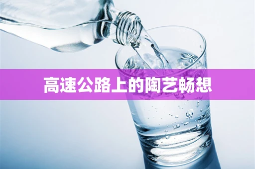 高速公路上的陶艺畅想