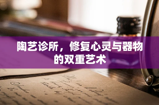 陶艺诊所，修复心灵与器物的双重艺术