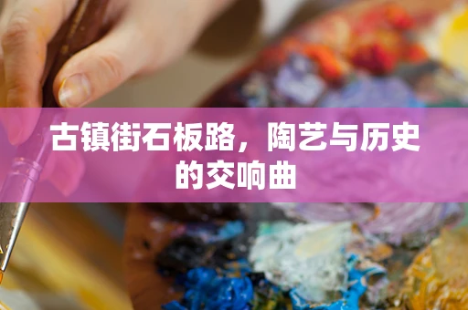 古镇街石板路，陶艺与历史的交响曲