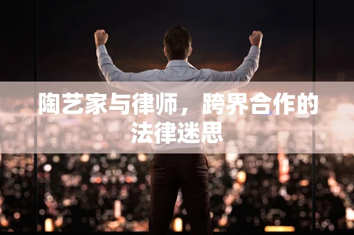 陶艺家与律师，跨界合作的法律迷思
