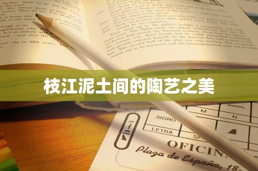 枝江泥土间的陶艺之美