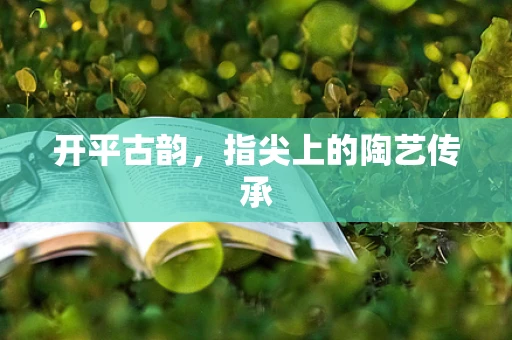 开平古韵，指尖上的陶艺传承