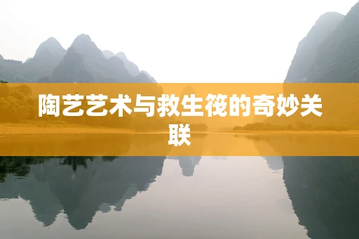 陶艺艺术与救生筏的奇妙关联