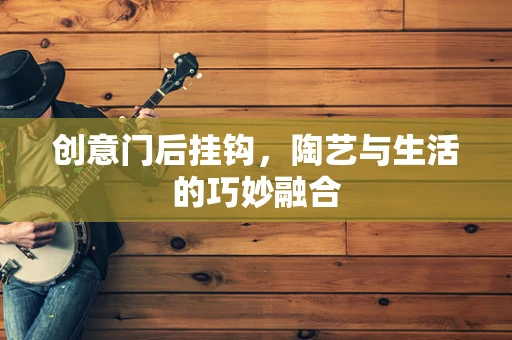 创意门后挂钩，陶艺与生活的巧妙融合