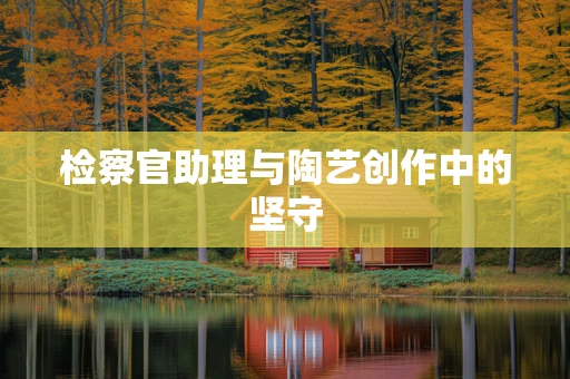 检察官助理与陶艺创作中的坚守