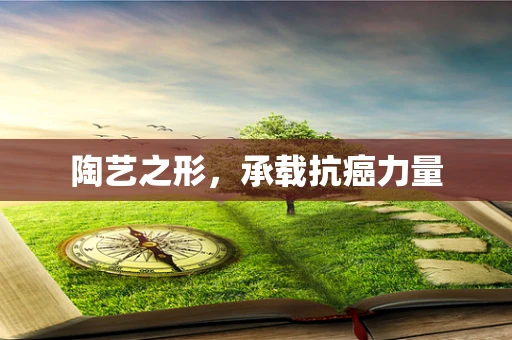 陶艺之形，承载抗癌力量