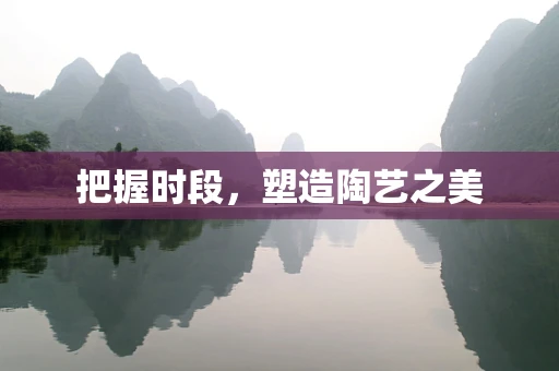 把握时段，塑造陶艺之美
