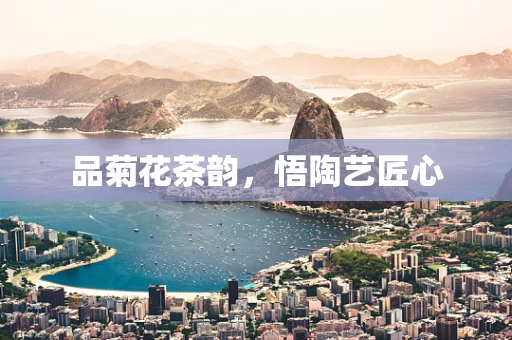 品菊花茶韵，悟陶艺匠心