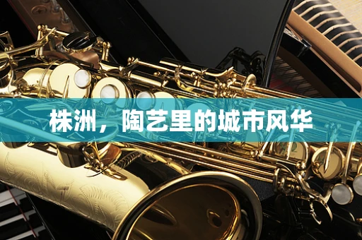 株洲，陶艺里的城市风华