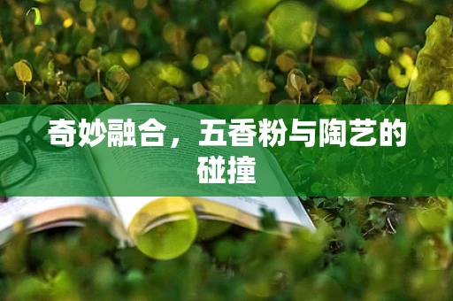 奇妙融合，五香粉与陶艺的碰撞