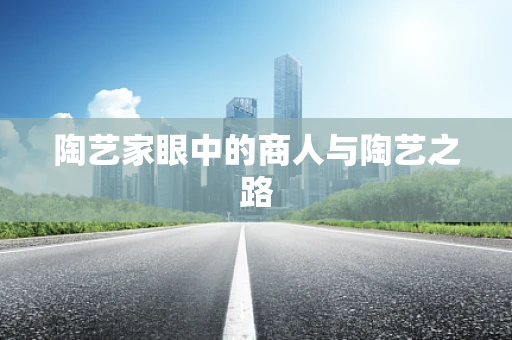 陶艺家眼中的商人与陶艺之路