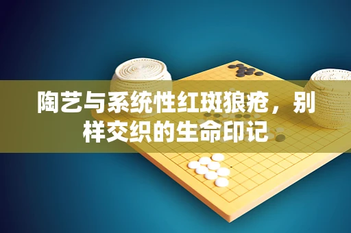 陶艺与系统性红斑狼疮，别样交织的生命印记