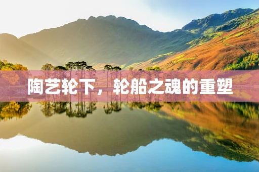 陶艺轮下，轮船之魂的重塑