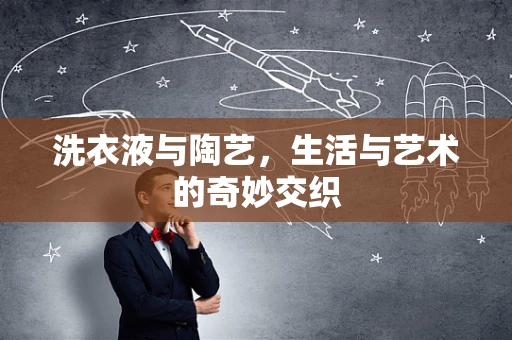 洗衣液与陶艺，生活与艺术的奇妙交织