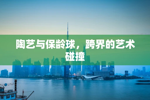 陶艺与保龄球，跨界的艺术碰撞