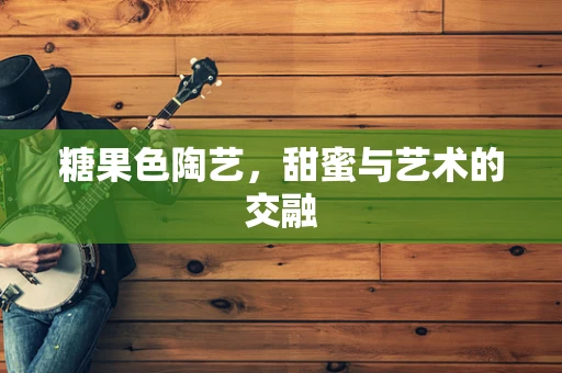 糖果色陶艺，甜蜜与艺术的交融