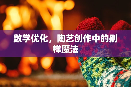 数学优化，陶艺创作中的别样魔法