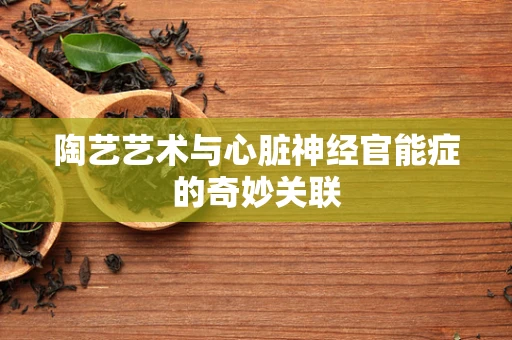 陶艺艺术与心脏神经官能症的奇妙关联