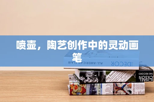 喷壶，陶艺创作中的灵动画笔