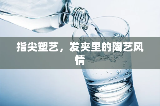 指尖塑艺，发夹里的陶艺风情