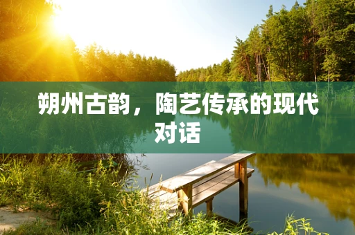 朔州古韵，陶艺传承的现代对话