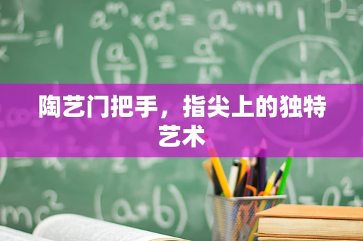 陶艺门把手，指尖上的独特艺术