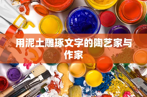 用泥土雕琢文字的陶艺家与作家