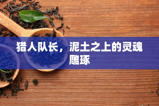 猎人队长，泥土之上的灵魂雕琢