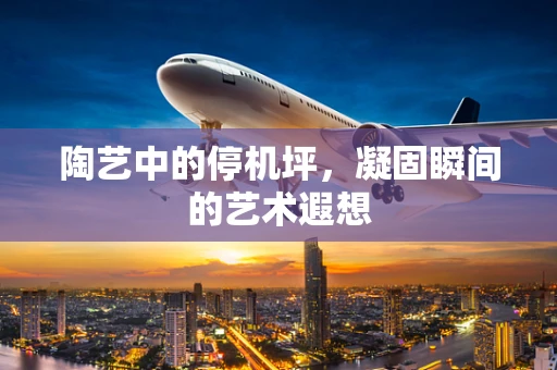 陶艺中的停机坪，凝固瞬间的艺术遐想