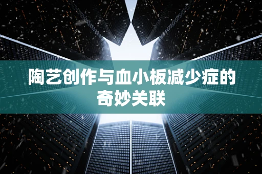 陶艺创作与血小板减少症的奇妙关联