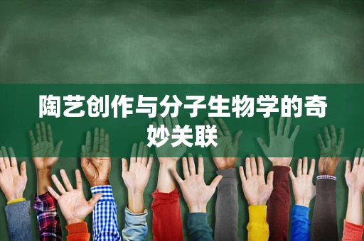 陶艺创作与分子生物学的奇妙关联
