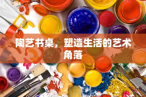 陶艺书桌，塑造生活的艺术角落